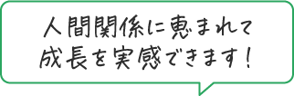 人間関係に恵まれて成長を実感できます！