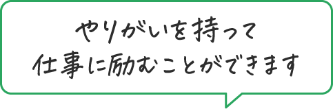 やりがいを持って仕事に励むことができます